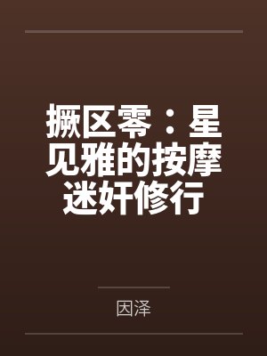 撅区零：星见雅的按摩迷奸修行笔趣阁无弹窗