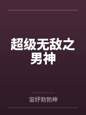 超级无敌之男神笔趣阁无弹窗