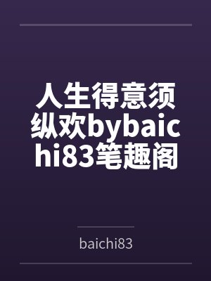 人生得意须纵欢bybaichi83笔趣阁无弹窗