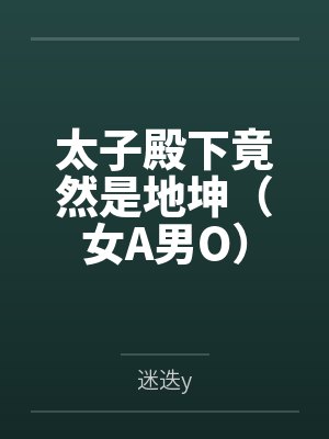 太子殿下竟然是地坤（女A男O）