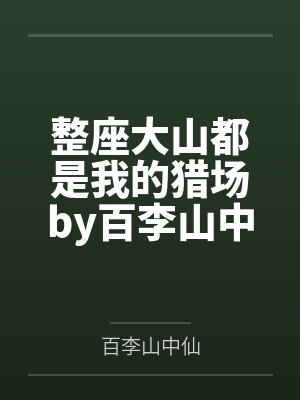 整座大山都是我的猎场by百李山中仙