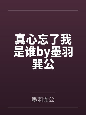 真心忘了我是谁by墨羽巽公