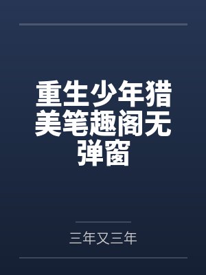 重生少年猎美笔趣阁无弹窗