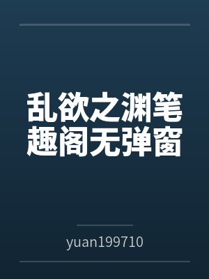 乱欲之渊笔趣阁无弹窗