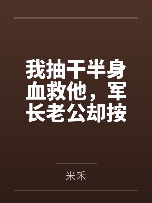 我抽干半身血救他，军长老公却按“两”扣我的口粮