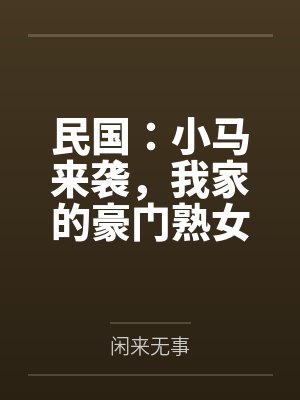 民国：小马来袭，我家的豪门熟女，个个开穴吞精！by闲来无事