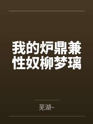 我的炉鼎兼性奴柳梦璃笔趣阁无弹窗