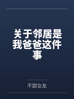 关于邻居是我爸爸这件事by不甜女友