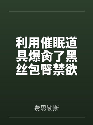 利用催眠道具爆肏了黑丝包臀禁欲系反差女上司后