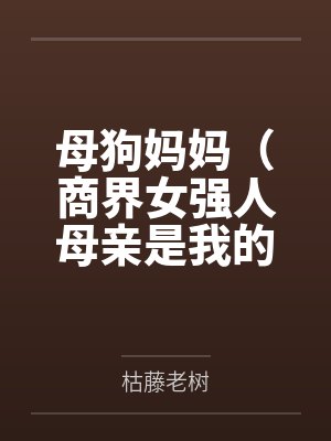 母狗妈妈（商界女强人母亲是我的专属豪乳肥臀产奶母畜）by枯藤老树笔趣阁无弹窗