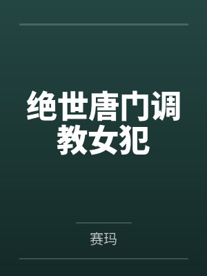 绝世唐门调教女犯by赛玛