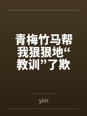 小雨骨骨青梅竹马帮我狠狠地“教训”了欺负我的黄毛肌肉