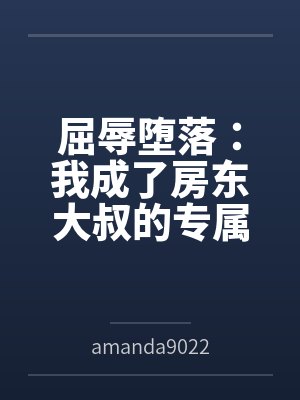 屈辱堕落：我成了房东大叔的专属肉玩具byamanda9022
