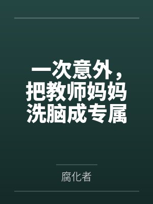 一次意外，把教师妈妈洗脑成专属于我的性爱机器人笔趣阁无弹窗