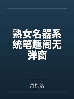熟女名器系统笔趣阁无弹窗
