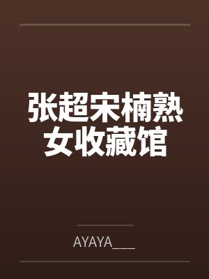 张超宋楠熟女收藏馆