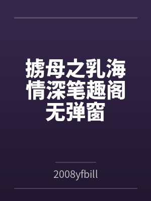 掳母之乳海情深笔趣阁无弹窗