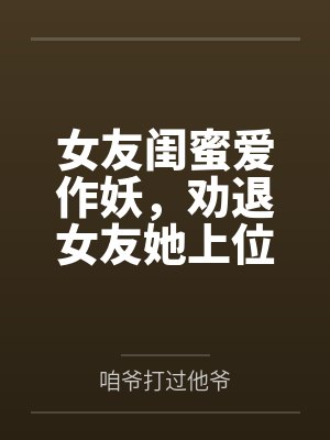 女友闺蜜爱作妖，劝退女友她上位
