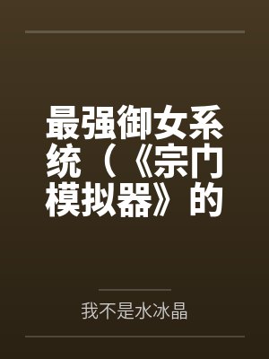 最强御女系统（《宗门模拟器》的重制版）by我不是水冰晶笔趣阁无弹窗