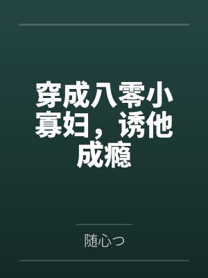 穿成八零小寡妇,诱他成瘾 穿成八零小寡妇,诱他成瘾