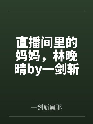 直播间里的妈妈，林晚晴by一剑斩魔邪