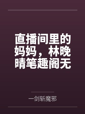 直播间里的妈妈，林晚晴笔趣阁无弹窗