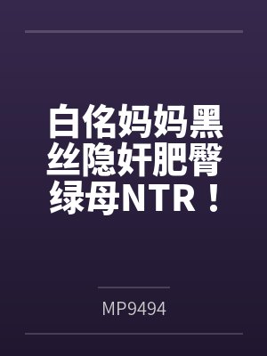 白佲妈妈黑丝隐奸肥臀绿母NTR！