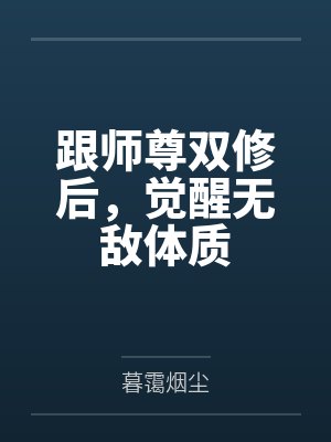 跟师尊双修后,觉醒无敌体质 跟师尊双修后,觉醒无敌体质