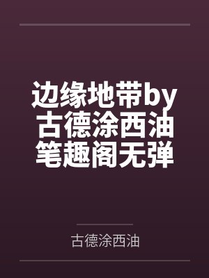 边缘地带by古德涂西油笔趣阁无弹窗