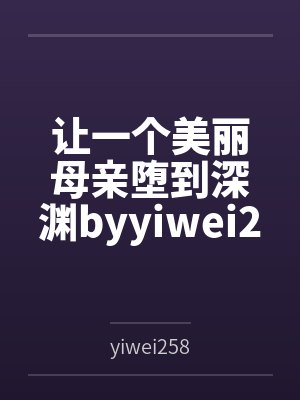 让一个美丽母亲堕到深渊byyiwei258