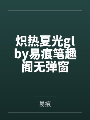 炽热夏光glby易痕笔趣阁无弹窗