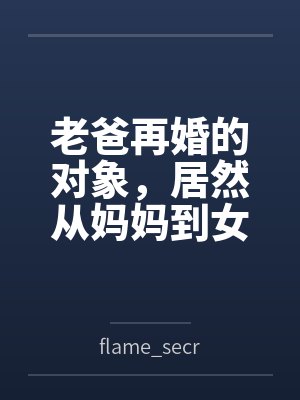 老爸再婚的对象，居然从妈妈到女儿都是我的炮友byflame_secret [01]