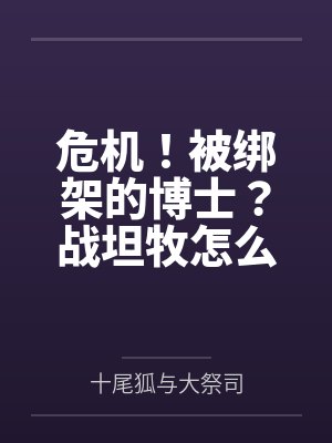 危机！被绑架的博士？战坦牧怎么变成三奶了！
