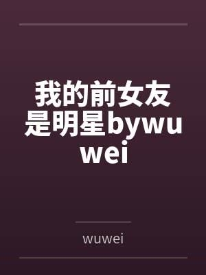 我的前女友是明星bywuwei
