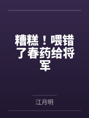 糟糕！喂错了春药给将军