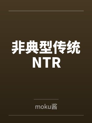 非典型传统NTRbymoku酱