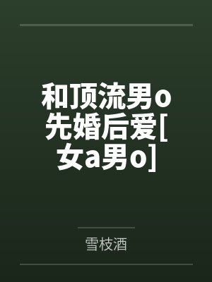 和顶流男o先婚后爱[女a男o]by雪枝酒