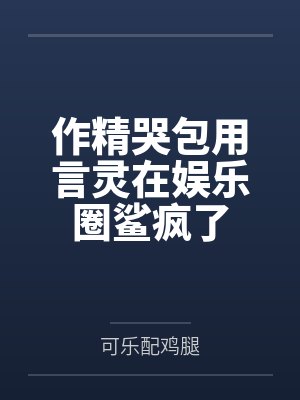 作精哭包用言灵在娱乐圈鲨疯了