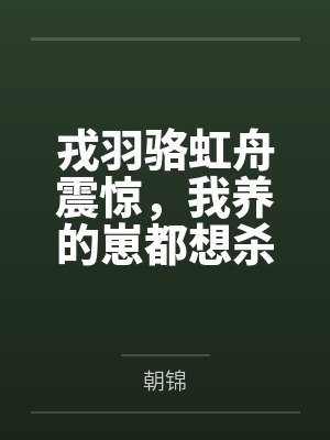 戎羽骆虹舟震惊，我养的崽都想杀我