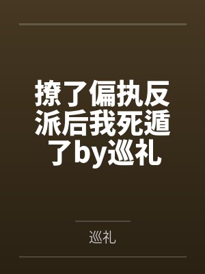 撩了偏执反派后我死遁了by巡礼