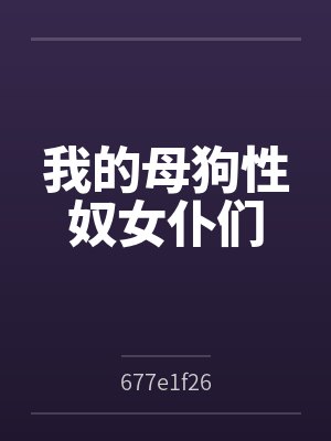 我的母狗性奴女仆们by677e1f26