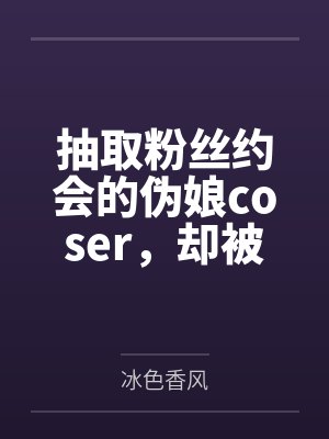 抽取粉丝约会的伪娘coser，却被催眠术调教成雌堕母犬by冰色香风