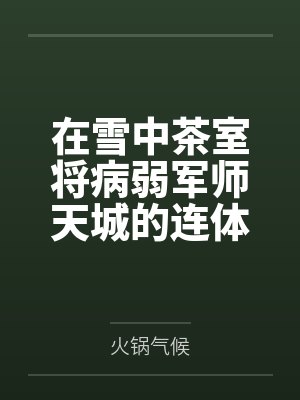 在雪中茶室将病弱军师天城的连体黑丝狠狠撕裂中出笔趣阁无弹窗