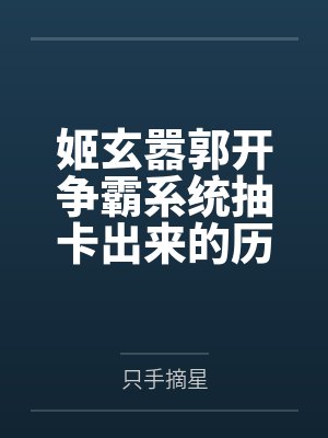 姬玄嚣郭开争霸系统抽卡出来的历史大佬靠我称霸天下（基建）