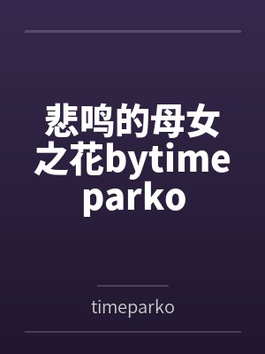 悲鸣的母女之花bytimeparko