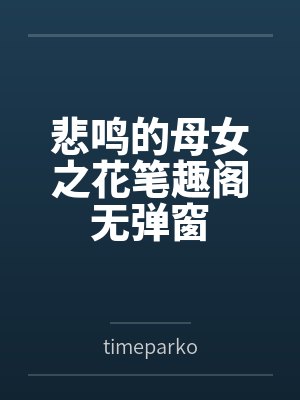 悲鸣的母女之花笔趣阁无弹窗
