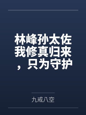 林峰孙太佐我修真归来，只为守护家人