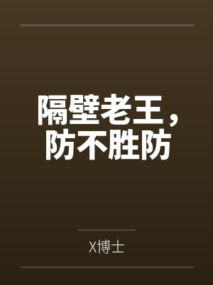 隔壁老王，防不胜防byX博士笔趣阁无弹窗