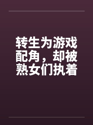 转生为游戏配角，却被熟女们执着