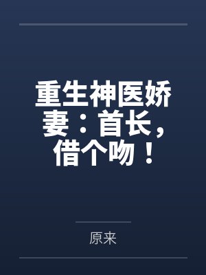 重生神医娇妻：首长，借个吻！by原来笔趣阁无弹窗